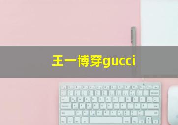 王一博穿gucci