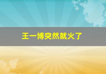 王一博突然就火了