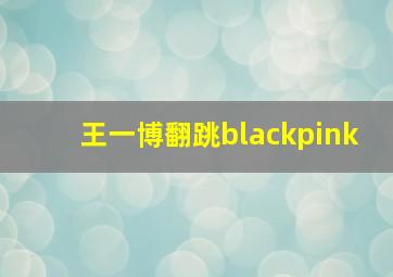 王一博翻跳blackpink