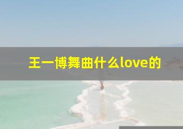 王一博舞曲什么love的