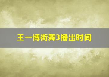 王一博街舞3播出时间