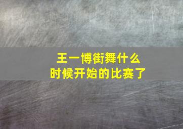 王一博街舞什么时候开始的比赛了