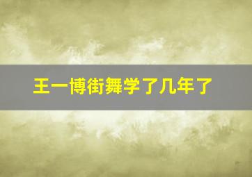 王一博街舞学了几年了