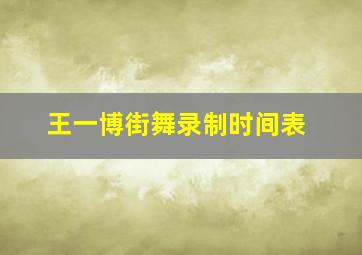 王一博街舞录制时间表