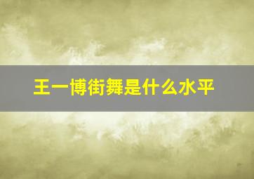 王一博街舞是什么水平