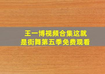 王一博视频合集这就是街舞第五季免费观看