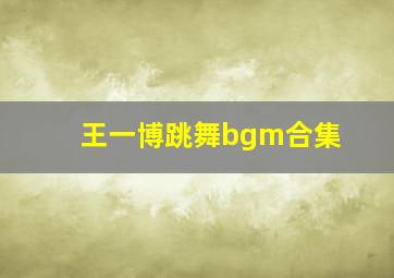 王一博跳舞bgm合集