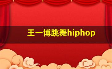 王一博跳舞hiphop