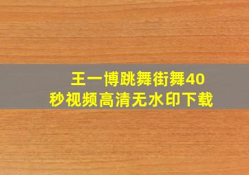 王一博跳舞街舞40秒视频高清无水印下载