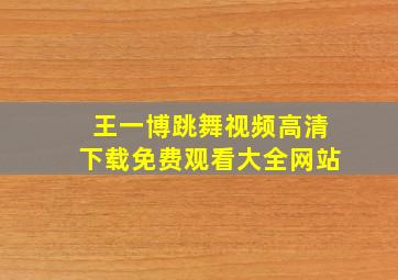 王一博跳舞视频高清下载免费观看大全网站