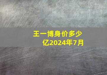 王一博身价多少亿2024年7月