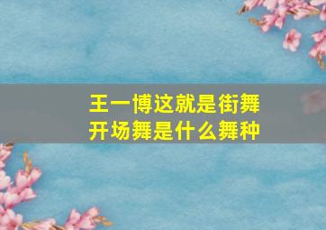 王一博这就是街舞开场舞是什么舞种