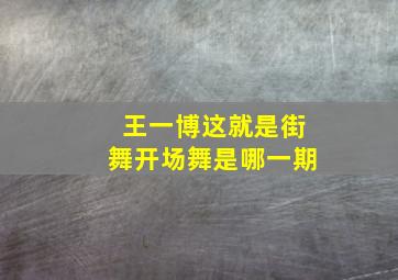 王一博这就是街舞开场舞是哪一期