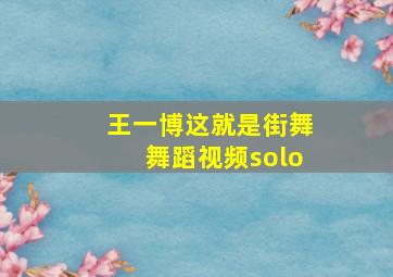 王一博这就是街舞舞蹈视频solo