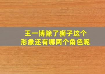 王一博除了狮子这个形象还有哪两个角色呢