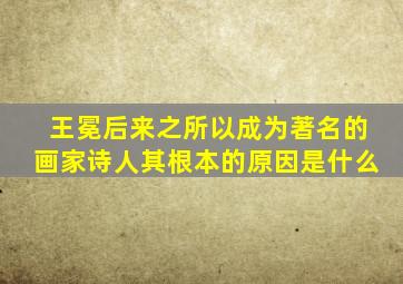 王冕后来之所以成为著名的画家诗人其根本的原因是什么