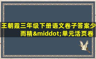 王朝霞三年级下册语文卷子答案少而精·单元活页卷