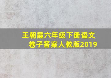 王朝霞六年级下册语文卷子答案人教版2019