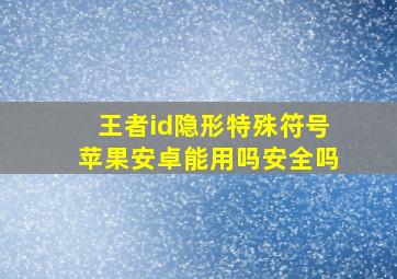 王者id隐形特殊符号苹果安卓能用吗安全吗