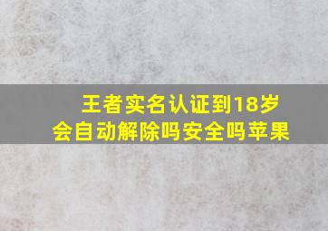 王者实名认证到18岁会自动解除吗安全吗苹果