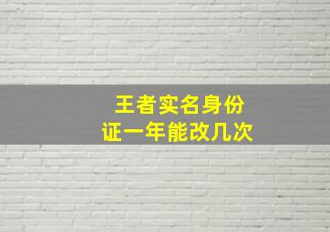 王者实名身份证一年能改几次