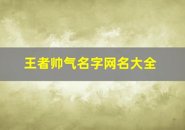 王者帅气名字网名大全