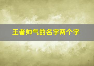 王者帅气的名字两个字