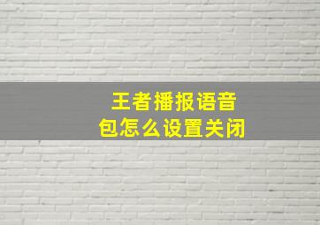 王者播报语音包怎么设置关闭