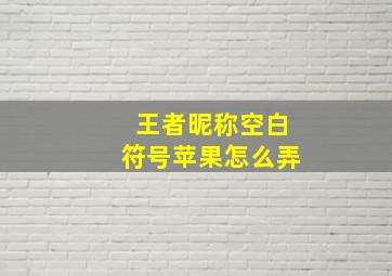 王者昵称空白符号苹果怎么弄