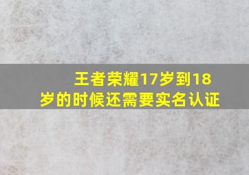 王者荣耀17岁到18岁的时候还需要实名认证