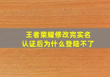 王者荣耀修改完实名认证后为什么登陆不了