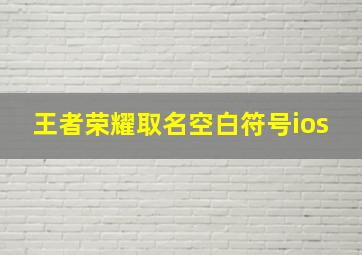 王者荣耀取名空白符号ios