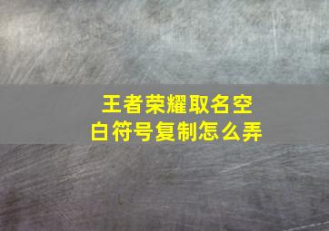 王者荣耀取名空白符号复制怎么弄