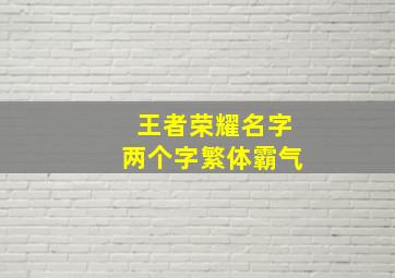 王者荣耀名字两个字繁体霸气