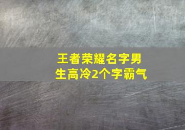 王者荣耀名字男生高冷2个字霸气