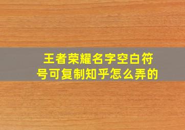 王者荣耀名字空白符号可复制知乎怎么弄的