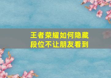 王者荣耀如何隐藏段位不让朋友看到