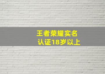 王者荣耀实名认证18岁以上