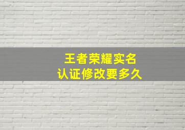 王者荣耀实名认证修改要多久