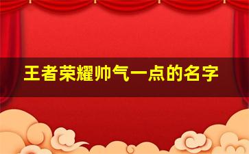 王者荣耀帅气一点的名字