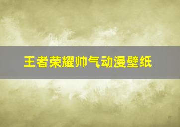 王者荣耀帅气动漫壁纸