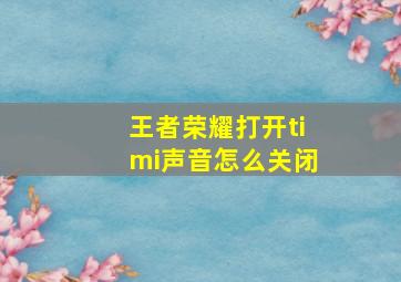 王者荣耀打开timi声音怎么关闭