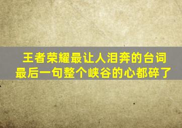 王者荣耀最让人泪奔的台词最后一句整个峡谷的心都碎了