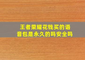 王者荣耀花钱买的语音包是永久的吗安全吗