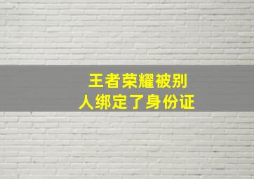 王者荣耀被别人绑定了身份证