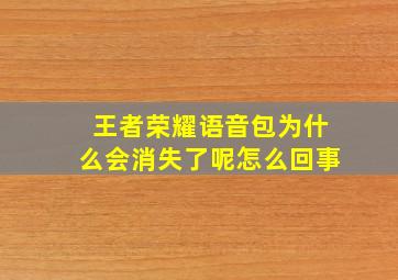 王者荣耀语音包为什么会消失了呢怎么回事