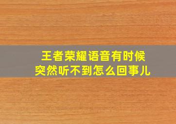 王者荣耀语音有时候突然听不到怎么回事儿