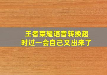 王者荣耀语音转换超时过一会自己又出来了