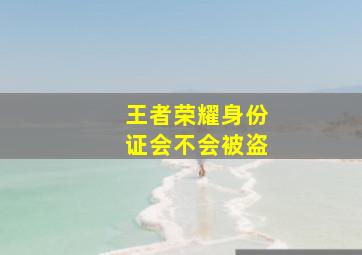 王者荣耀身份证会不会被盗