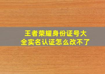 王者荣耀身份证号大全实名认证怎么改不了